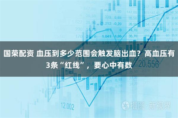 国荣配资 血压到多少范围会触发脑出血?高血压有3条“红线”,要心中有数