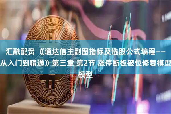 汇融配资 《通达信主副图指标及选股公式编程——从入门到精通》第三章 第2节 涨停断板破位修复模型