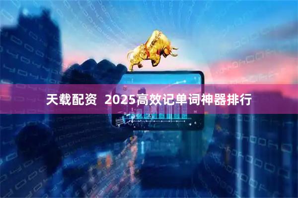 天载配资  2025高效记单词神器排行
